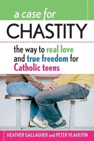 Title: A Case for Chastity: The Way to Real Love and True Freedom for Catholic Teens, Author: Heather Gallagher