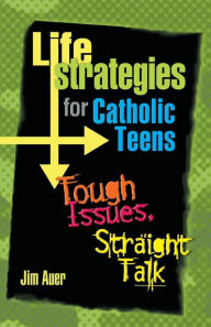 Title: Life Strategies for Catholic Teens: Tough Issues, Straight Talk, Author: Jim Auer