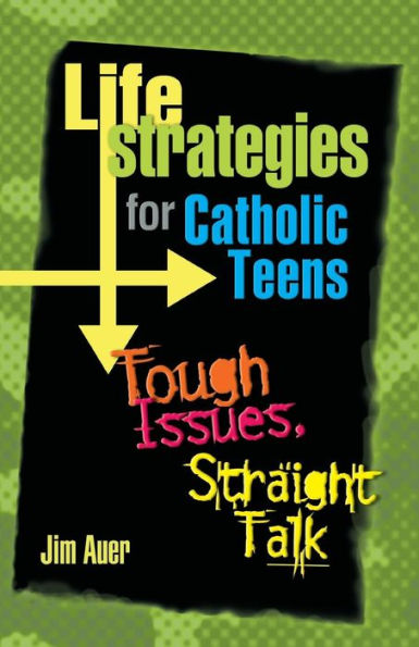 Life Strategies for Catholic Teens: Tough Issues, Straight Talk