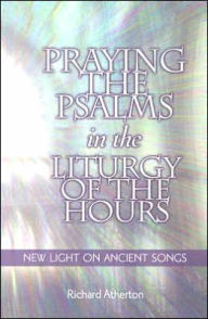 Title: Praying the Psalms in the Liturgy of the Hours: New Light on Ancient Songs, Author: Richard Atherton