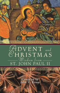 Title: Advent and Christmas Wisdom From Pope John Paul II: Daily Scripture and Prayers Together With Pope John Paul II's Own Words, Author: John Kruse