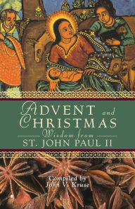Title: Advent and Christmas Wisdom From Pope John Paul II: Daily Scripture and prayers Together With Pope John II's Own Words, Author: John Kruse PhD