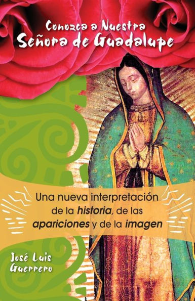 Conozca a Nuestra Senora de Guadalupe: Una nueva intepretacion de la historia, de las apariciones