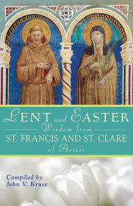 Title: Lent and Easter Wisdom From St. Francis and St. Clare of Assisi, Author: John Kruse PhD