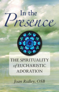 Title: In the Presence: The Spirituality of Eucharistic Adoration, Author: Joan Ridley OSB