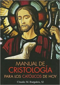 Title: Manual de Cristologia para los catolicos de hoy, Author: Claudio Burgaleta SJ