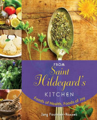 Title: From Saint Hildegard's Kitchen: Foods of Health, Foods of Joy, Author: Jany Fournier-Rosset