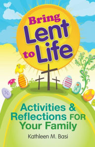 Title: Bring Lent to Life: Activities and Reflections for Your Family, Author: Kathleen Basi