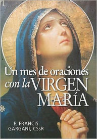 Title: Un Mes de Oraciones Con la Virgen Maria = A Month of Prayer to the Virgin Mary, Author: Francis Gargani