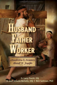 Title: Husband, Father, Worker: Questions & Answers About Saint Joseph, Author: Larry Toschi OSJ