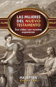 Title: Las mujeres del Nuevo Testamento: Sus vidas son nuestra esperanza, Author: Pía Septién