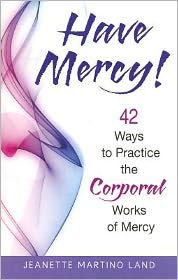 Title: Have Mercy!: 42 Ways to Practice the Corporal Works of Mercy, Author: Jeanette Martino Land