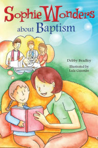 Title: Sophie Wonders About Baptism, Author: Debby Bradley