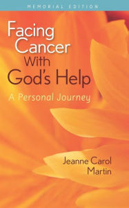 Title: Facing Cancer with God's Help: A Personal Journey, Memorial Edition, Author: Jeanne Martin