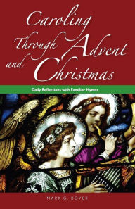 Title: Caroling through Advent and Christmas: Daily Reflections with Familiar Hymns, Author: Mark Boyer