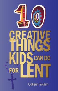 Title: 10 Creative Things Kids Can Do for Lent, Author: Colleen Swaim