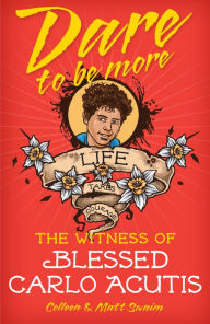 Title: Dare to Be More: The Witness of Blessed Carlo Acutis, Author: Colleen Swaim