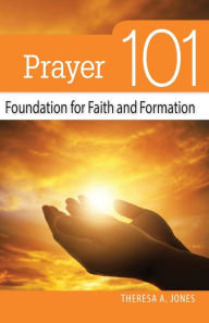 Title: Prayer 101: Foundation for Faith and Formation, Author: Theresa Jones