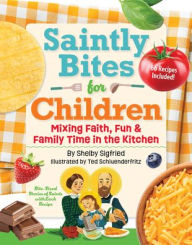 Title: Saintly Bites for Children: Mixing Faith, Fun, and Family Time in the Kitchen, Author: Shelby Siegfried