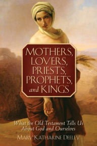 Title: Mothers, Lovers, Priests, Prophets, and Kings, Author: Mary Katharine Deeley