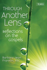Title: Through Another Lens: Reflections on the Gospels, Year B, Author: Barbara Jean Franklin