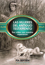 Title: Las mujeres del Antiguo Testamento: Sus vidas son nuestra esperanza, Author: Pia Septien