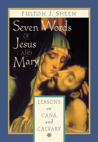 Title: Seven Words of Jesus and Mary: Lessons from Cana and Calvary, Author: Fulton J. Sheen