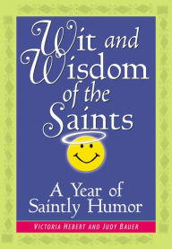 Title: Wit and Wisdom of the Saints: A Year of Saintly Humor, Author: Victoria Hebert