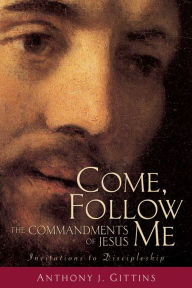 Title: Come, Follow Me: The Commandments of Jesus, Author: Anthony J. Gittins