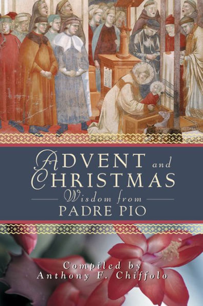 Advent and Christmas Wisdom from Padre Pio: Daily Scripture and Prayers Together With Saint Pio of Pietrelcina's Own Words