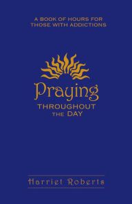 Title: Praying Throughout The Day: A Book of Hours for Those With Addictions, Author: Harriet Roberts