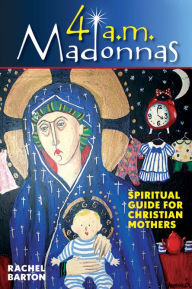 Title: 4 a.m. Madonnas: Spiritual Guide for Christian Mothers, Author: Rachel Barton