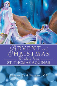 Title: Advent and Christmas Wisdom From St. Thomas Aquinas, Author: Andrew Carl Wisdom OP