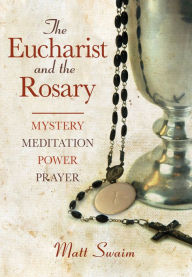 Title: The Eucharist and the Rosary: Mystery, Meditation, Power, Prayer, Author: Matt Swaim