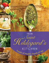 Title: From Saint Hildegard's Kitchen: Foods of Health, Foods of Joy, Author: Jany Fournier-Rosset