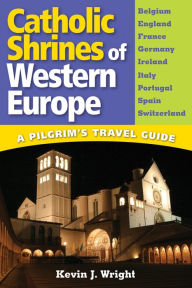 Title: Catholic Shrines of Western Europe: A Pilgrim's Travel Guide, Author: Kevin J. Wright