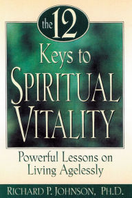 Title: The 12 Keys to Spiritual Vitality: Powerful Lessons on Living Agelessly, Author: Richard P. Johnson