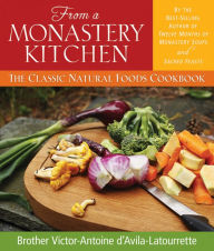 Title: From a Monastery Kitchen: The Classic Natural Foods Cookbook, Author: Victor-Antoine D'Avila Latourrette