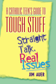 Title: A Catholic Teen's Guide to Tough Stuff: Straight Talk, Real Issues, Author: Jim Auer