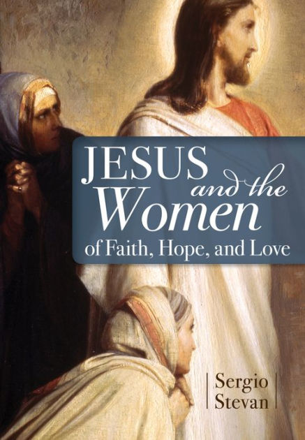 Jesus and the Women of Faith, Hope, and Love by Sergio Stevan | eBook ...