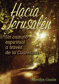 Title: Hacia Jerusalén: Un camino espiritual a través de la cuaresma, Author: Marilyn Gustin