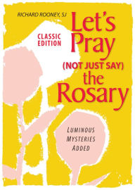 Title: Let's Pray (Not Just Say) the Rosary: Classic Edition; Luminous Mysteries Added, Author: Richard Rooney SJ