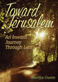 Title: Toward Jerusalem: An Inward Journey Through Lent, Author: Marilyn Gustin