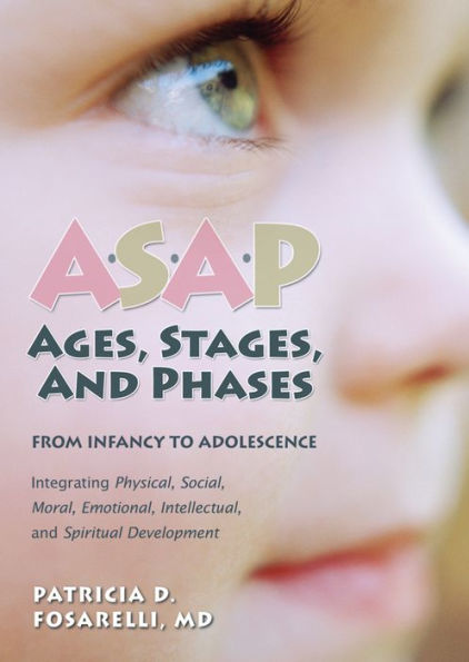 ASAP: Ages, Stages, and Phases: From Infancy To Adolescence, Integrating Physical, Social, Moral, Emotional, Intellectual, and Spiritual Development