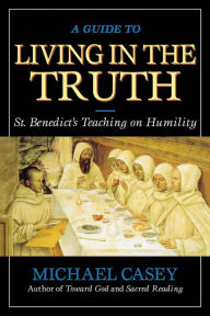 Title: A Guide to Living in the Truth: St. Benedict's Teaching on Humility, Author: Michael Casey