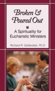 Title: Broken and Poured Out: A Spirituality for Eucharistic Ministers, Author: Richard R. Gaillardetz PhD