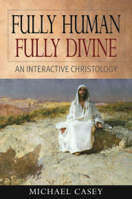 Title: Fully Human, Fully Divine: An Interactive Christology, Author: Michael Casey