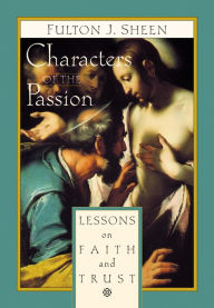Title: Characters of the Passion: Lessons on Faith and Trust, Author: Fulton J. Sheen