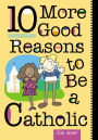 10 More Good Reasons to Be a Catholic