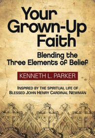 Title: Your Grown-Up Faith: Blending the Three Elements of Belief, Author: Kenneth L. Parker